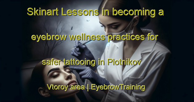 Skinart Lessons in becoming a eyebrow wellness practices for safer tattooing in Plotnikov Vtoroy area | EyebrowTraining | EyebrowClasses | SkinartTraining-Russian Federation